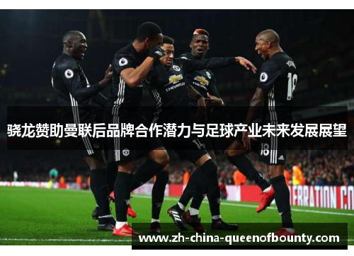 骁龙赞助曼联后品牌合作潜力与足球产业未来发展展望