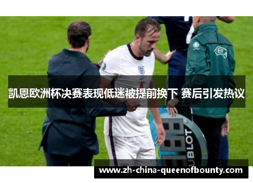 凯恩欧洲杯决赛表现低迷被提前换下 赛后引发热议