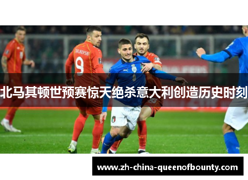 北马其顿世预赛惊天绝杀意大利创造历史时刻