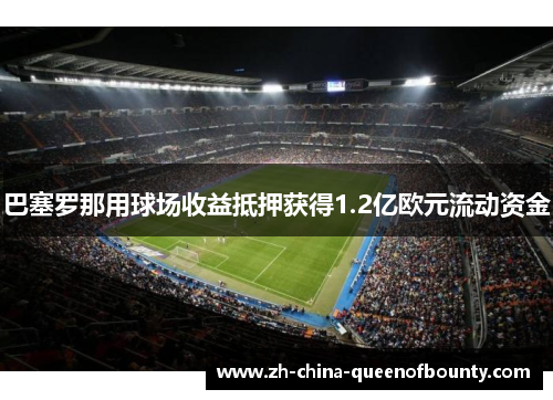 巴塞罗那用球场收益抵押获得1.2亿欧元流动资金 巴塞罗那用球场收益抵押获得1.2亿欧元流动资金
