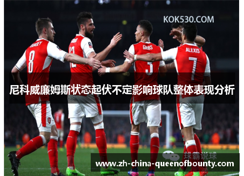 尼科威廉姆斯状态起伏不定影响球队整体表现分析 尼科威廉姆斯状态起伏不定影响球队整体表现分析