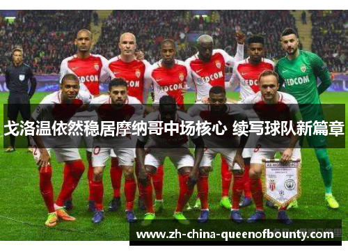 戈洛温依然稳居摩纳哥中场核心 续写球队新篇章 戈洛温依然稳居摩纳哥中场核心 续写球队新篇章
