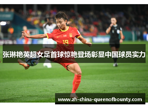 张琳艳英超女足首球惊艳登场彰显中国球员实力 张琳艳英超女足首球惊艳登场彰显中国球员实力