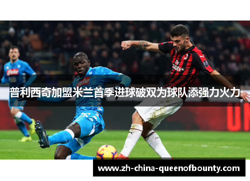 普利西奇加盟米兰首季进球破双为球队添强力火力