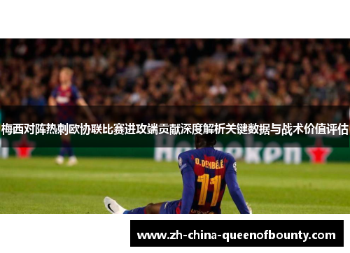 梅西对阵热刺欧协联比赛进攻端贡献深度解析关键数据与战术价值评估