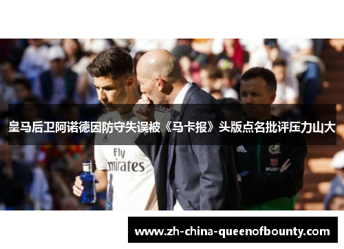 皇马后卫阿诺德因防守失误被《马卡报》头版点名批评压力山大 皇马后卫阿诺德因防守失误被《马卡报》头版点名批评压力山大