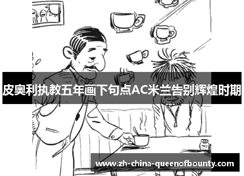 皮奥利执教五年画下句点AC米兰告别辉煌时期 皮奥利执教五年画下句点AC米兰告别辉煌时期