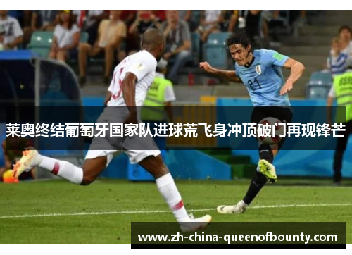 莱奥终结葡萄牙国家队进球荒飞身冲顶破门再现锋芒