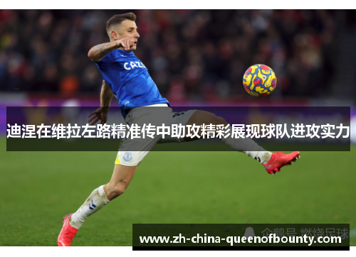 迪涅在维拉左路精准传中助攻精彩展现球队进攻实力 迪涅在维拉左路精准传中助攻精彩展现球队进攻实力