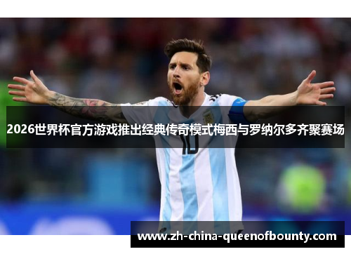 2026世界杯官方游戏推出经典传奇模式梅西与罗纳尔多齐聚赛场