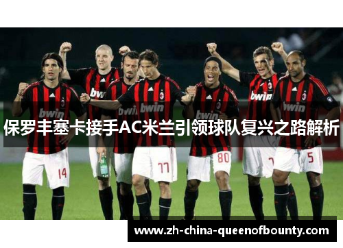 保罗丰塞卡接手AC米兰引领球队复兴之路解析