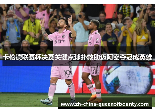 卡伦德联赛杯决赛关键点球扑救助迈阿密夺冠成英雄