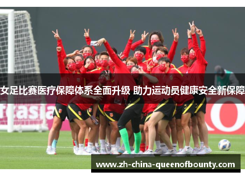 女足比赛医疗保障体系全面升级 助力运动员健康安全新保障