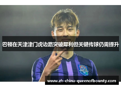 巴顿在天津津门虎边路突破犀利但关键传球仍需提升